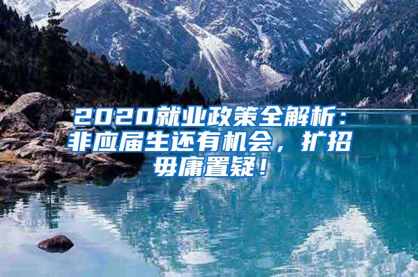 2020就业政策全解析：非应届生还有机会，扩招毋庸置疑！