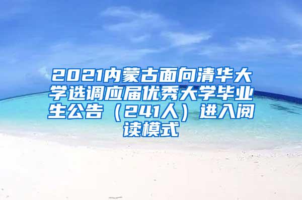 2021内蒙古面向清华大学选调应届优秀大学毕业生公告（241人）进入阅读模式