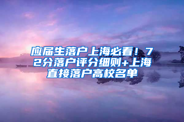 应届生落户上海必看！72分落户评分细则+上海直接落户高校名单