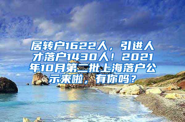 居转户1622人，引进人才落户1430人！2021年10月第二批上海落户公示来啦，有你吗？