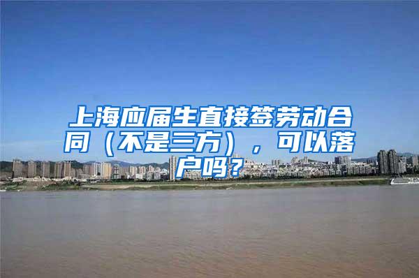 上海应届生直接签劳动合同（不是三方），可以落户吗？