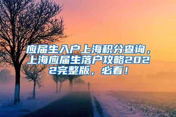 应届生入户上海积分查询，上海应届生落户攻略2022完整版，必看！