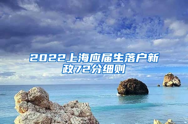 2022上海应届生落户新政72分细则