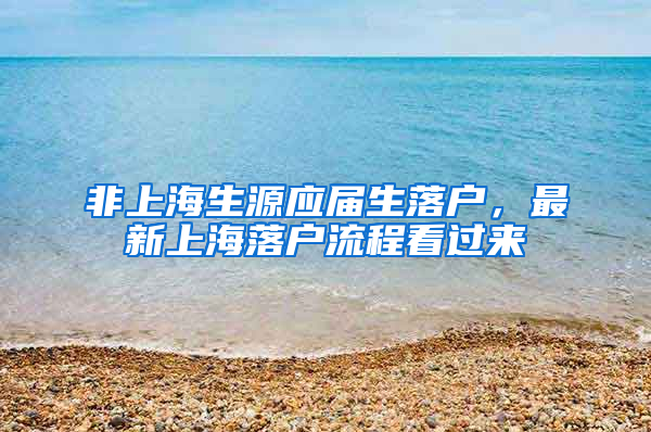 非上海生源应届生落户，最新上海落户流程看过来