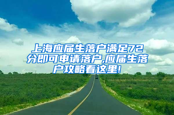 上海应届生落户满足72分即可申请落户,应届生落户攻略看这里!