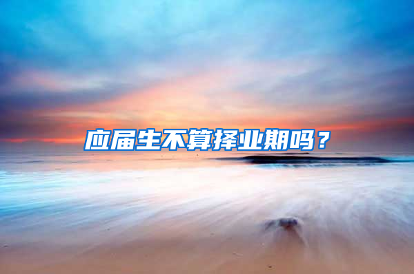 应届生不算择业期吗？