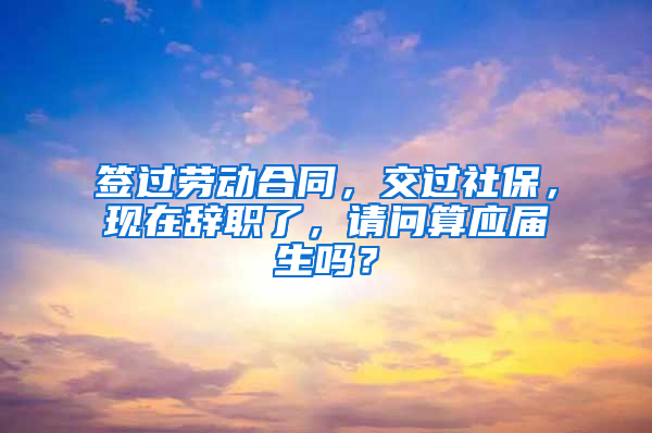 签过劳动合同，交过社保，现在辞职了，请问算应届生吗？