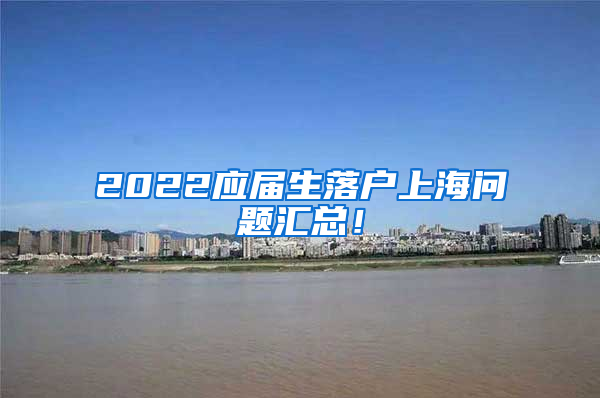 2022应届生落户上海问题汇总！