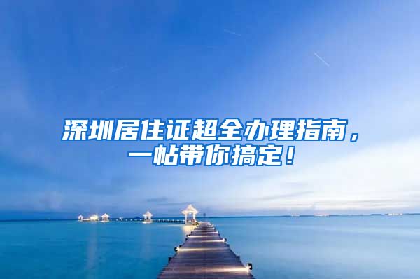 深圳居住证超全办理指南，一帖带你搞定！