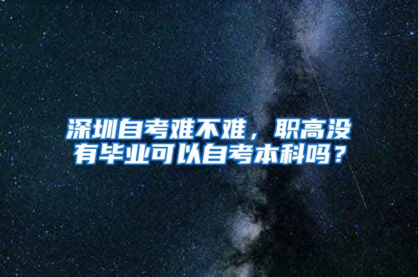 深圳自考难不难，职高没有毕业可以自考本科吗？