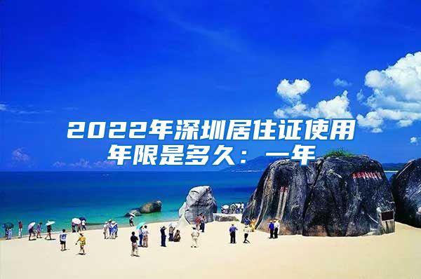 2022年深圳居住证使用年限是多久：一年