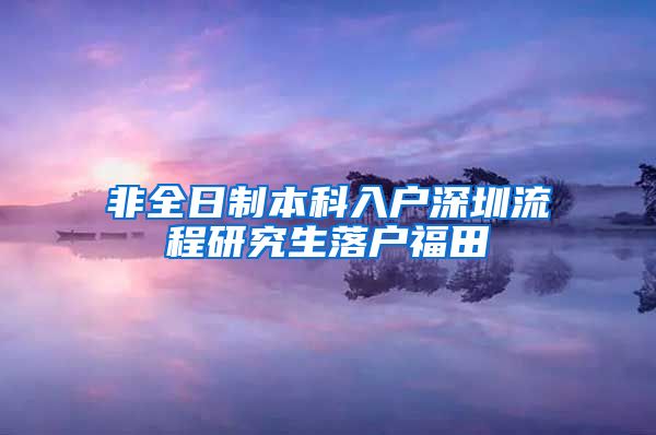 非全日制本科入户深圳流程研究生落户福田