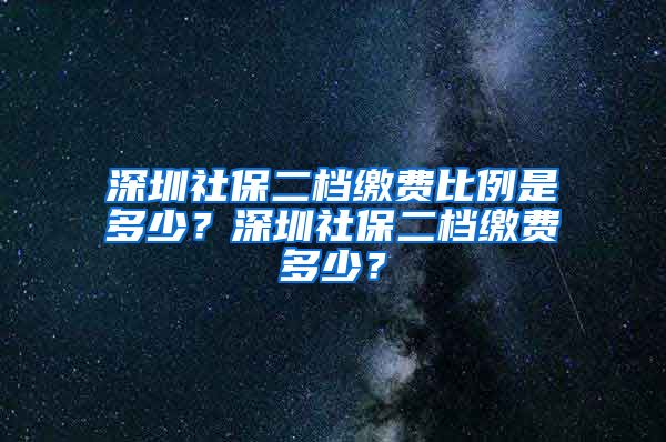 深圳社保二档缴费比例是多少？深圳社保二档缴费多少？