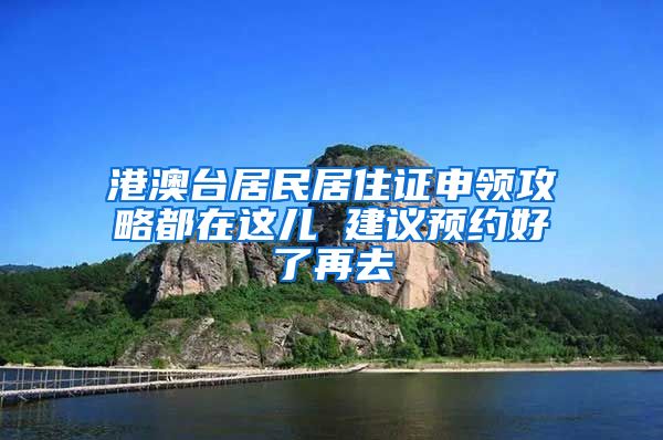 港澳台居民居住证申领攻略都在这儿 建议预约好了再去