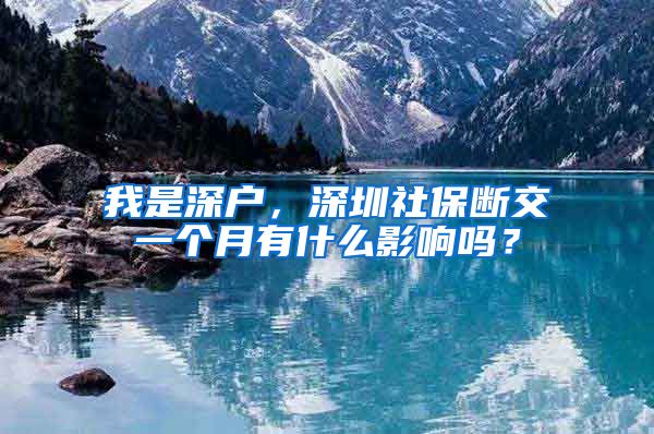 我是深户，深圳社保断交一个月有什么影响吗？