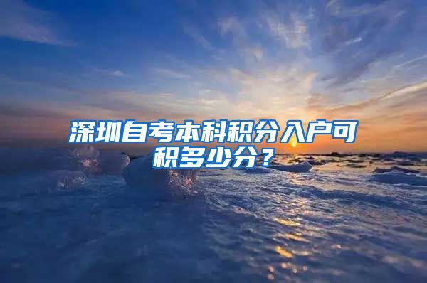 深圳自考本科积分入户可积多少分？