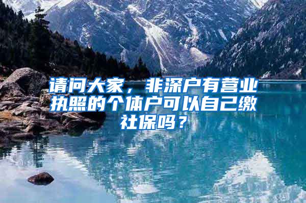 请问大家，非深户有营业执照的个体户可以自己缴社保吗？