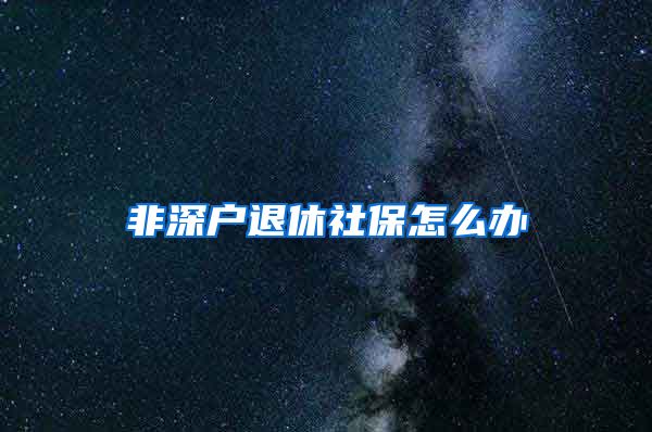 非深户退休社保怎么办