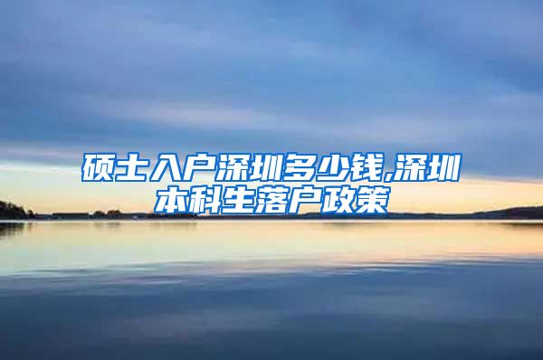 硕士入户深圳多少钱,深圳本科生落户政策