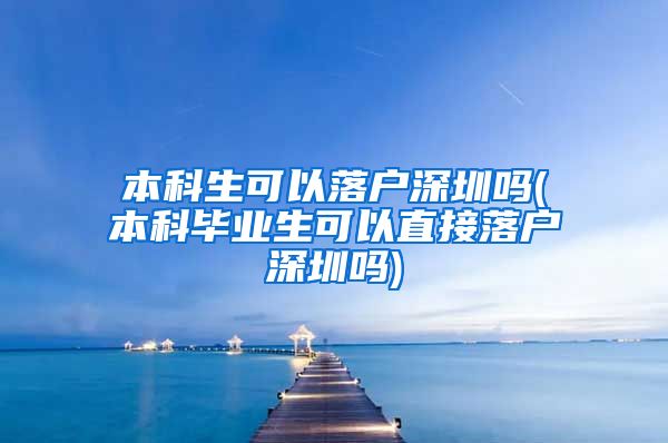 本科生可以落户深圳吗(本科毕业生可以直接落户深圳吗)