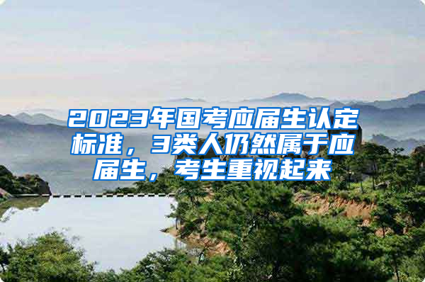 2023年国考应届生认定标准，3类人仍然属于应届生，考生重视起来