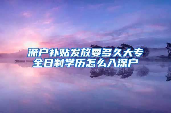 深户补贴发放要多久大专全日制学历怎么入深户