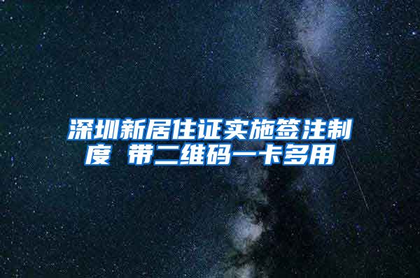 深圳新居住证实施签注制度 带二维码一卡多用