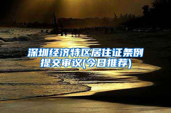 深圳经济特区居住证条例提交审议(今日推荐)