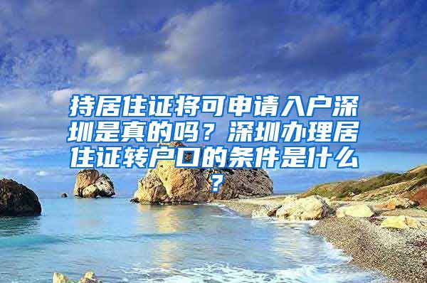 持居住证将可申请入户深圳是真的吗？深圳办理居住证转户口的条件是什么？