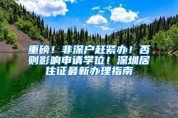 重磅！非深户赶紧办！否则影响申请学位！深圳居住证最新办理指南