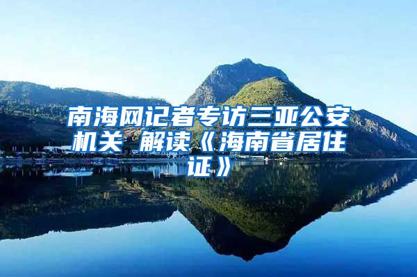 南海网记者专访三亚公安机关 解读《海南省居住证》