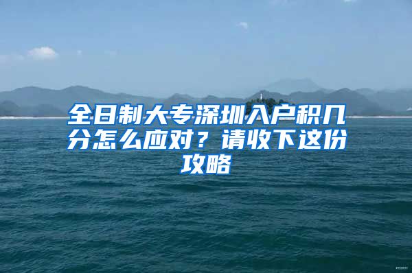 全日制大专深圳入户积几分怎么应对？请收下这份攻略