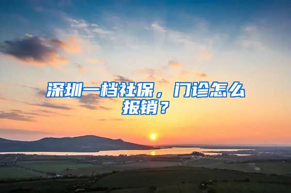 深圳一档社保，门诊怎么报销？