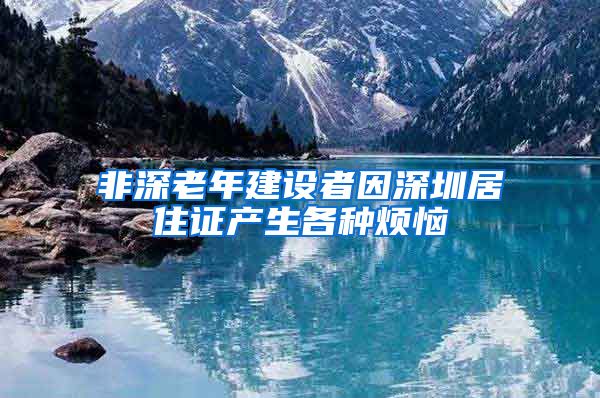 非深老年建设者因深圳居住证产生各种烦恼