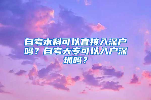 自考本科可以直接入深户吗？自考大专可以入户深圳吗？