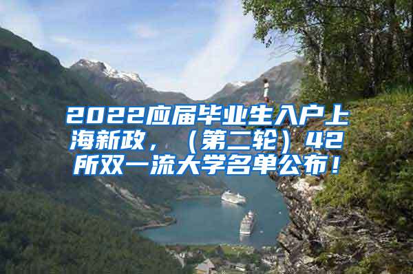 2022应届毕业生入户上海新政，（第二轮）42所双一流大学名单公布！