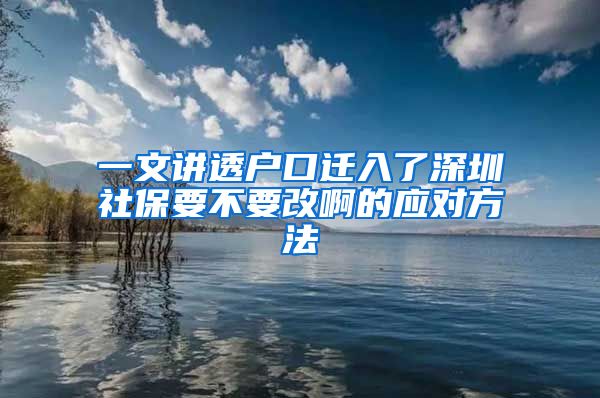 一文讲透户口迁入了深圳社保要不要改啊的应对方法