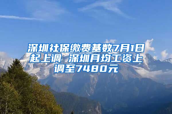 深圳社保缴费基数7月1日起上调 深圳月均工资上调至7480元