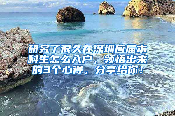 研究了很久在深圳应届本科生怎么入户，领悟出来的3个心得，分享给你！