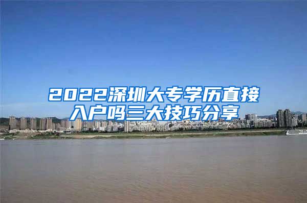 2022深圳大专学历直接入户吗三大技巧分享