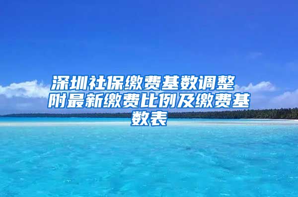 深圳社保缴费基数调整 附最新缴费比例及缴费基数表