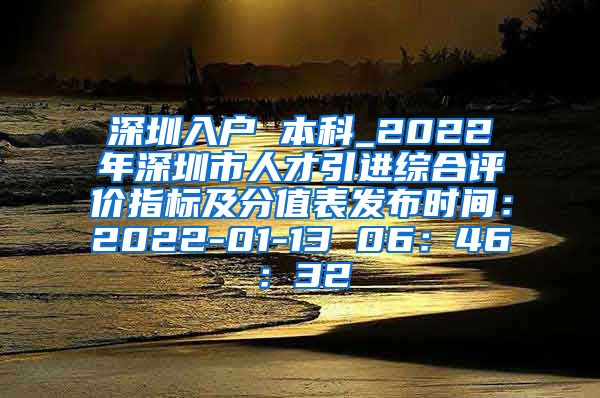 深圳入户 本科_2022年深圳市人才引进综合评价指标及分值表发布时间：2022-01-13 06：46：32