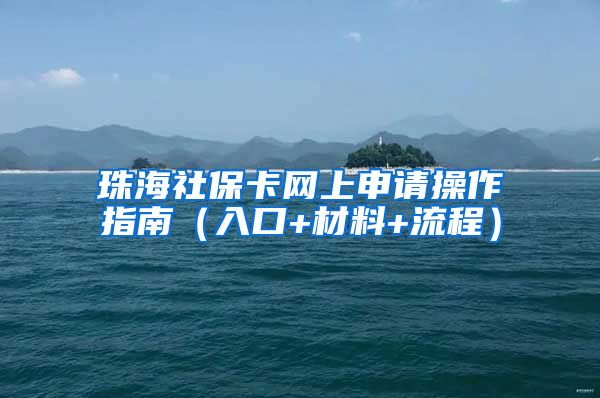 珠海社保卡网上申请操作指南（入口+材料+流程）