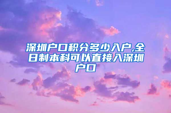 深圳户口积分多少入户,全日制本科可以直接入深圳户口