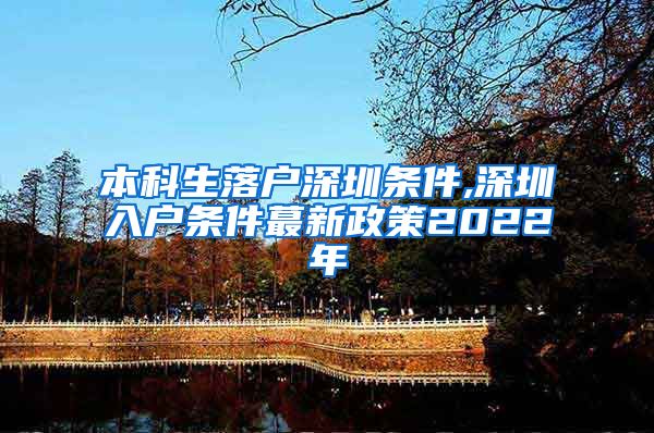 本科生落户深圳条件,深圳入户条件蕞新政策2022年