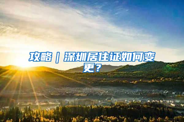 攻略｜深圳居住证如何变更？