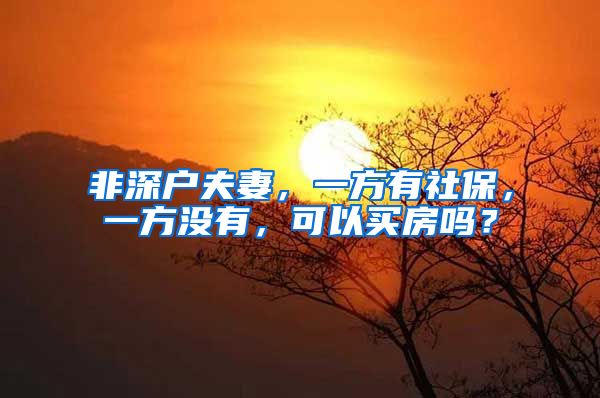 非深户夫妻，一方有社保，一方没有，可以买房吗？