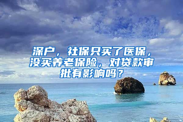 深户，社保只买了医保，没买养老保险，对贷款审批有影响吗？