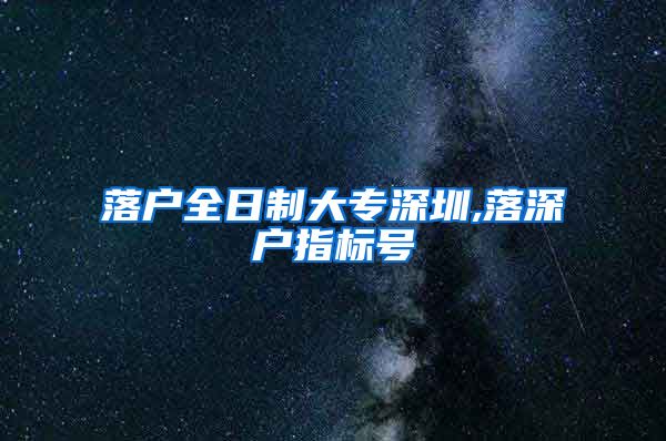 落户全日制大专深圳,落深户指标号