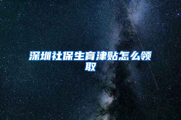 深圳社保生育津贴怎么领取